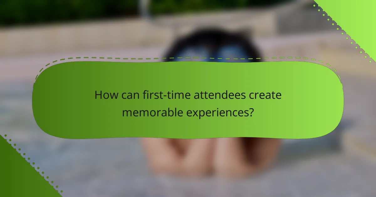 How can first-time attendees create memorable experiences?