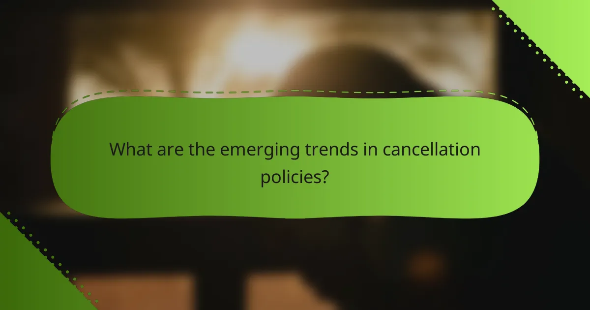 What are the emerging trends in cancellation policies?