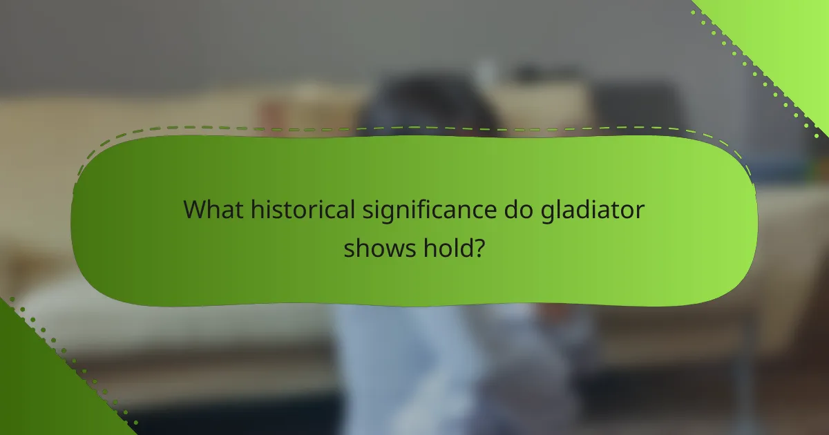 What historical significance do gladiator shows hold?