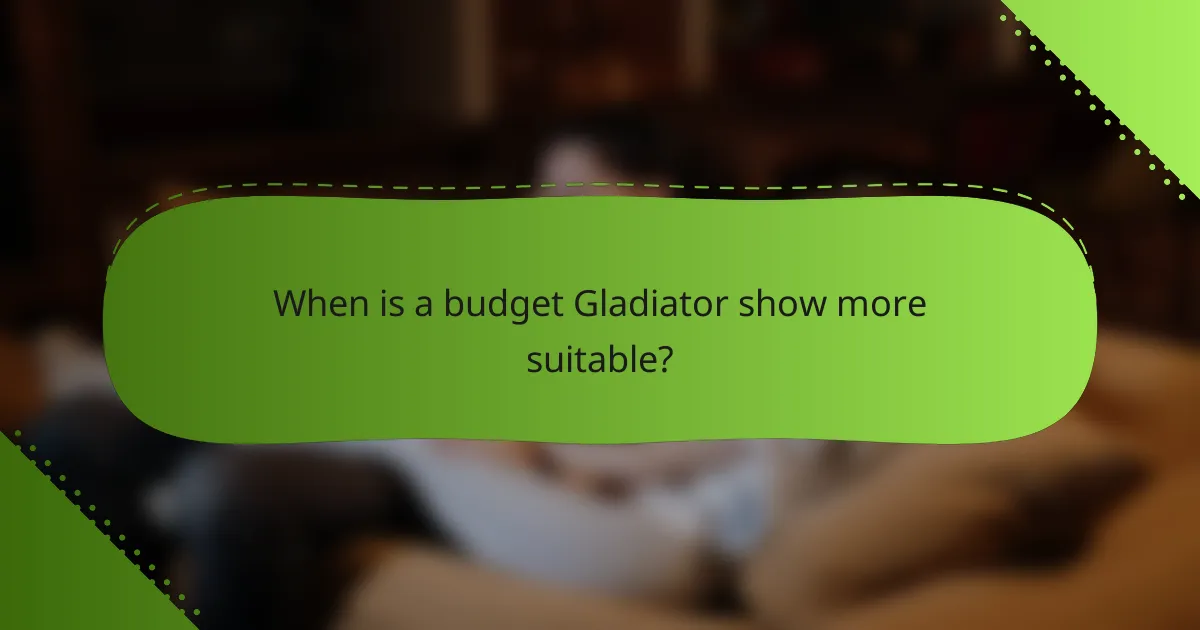 When is a budget Gladiator show more suitable?